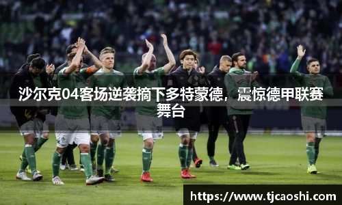 沙尔克04客场逆袭摘下多特蒙德，震惊德甲联赛舞台