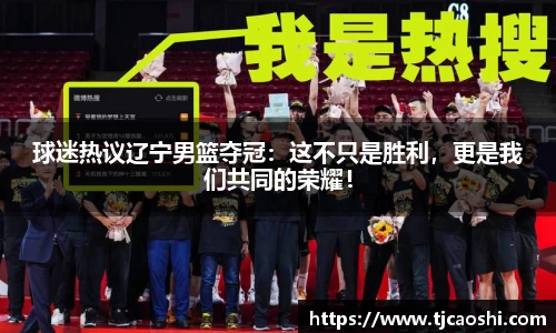 球迷热议辽宁男篮夺冠：这不只是胜利，更是我们共同的荣耀！