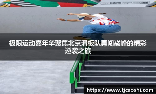 极限运动嘉年华聚焦北京滑板队勇闯巅峰的精彩逆袭之旅