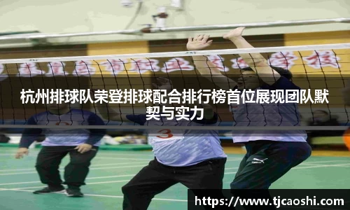 杭州排球队荣登排球配合排行榜首位展现团队默契与实力