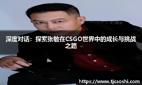 深度对话：探索张敏在CSGO世界中的成长与挑战之路