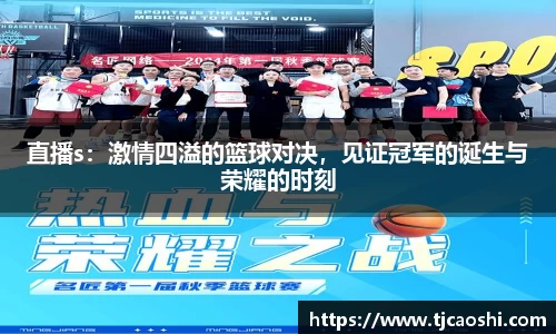 直播s：激情四溢的篮球对决，见证冠军的诞生与荣耀的时刻