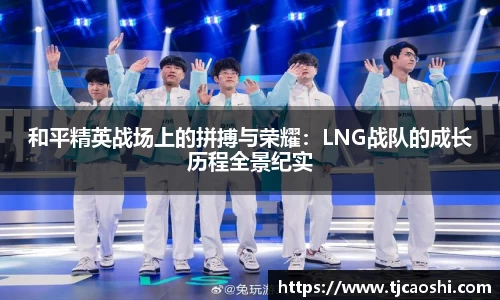 和平精英战场上的拼搏与荣耀：LNG战队的成长历程全景纪实