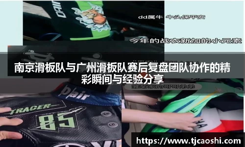 南京滑板队与广州滑板队赛后复盘团队协作的精彩瞬间与经验分享