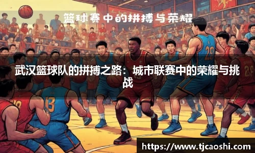 武汉篮球队的拼搏之路：城市联赛中的荣耀与挑战
