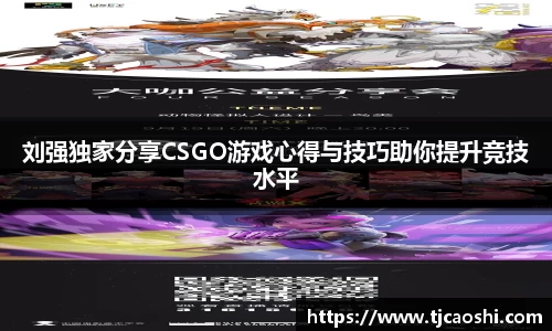 刘强独家分享CSGO游戏心得与技巧助你提升竞技水平