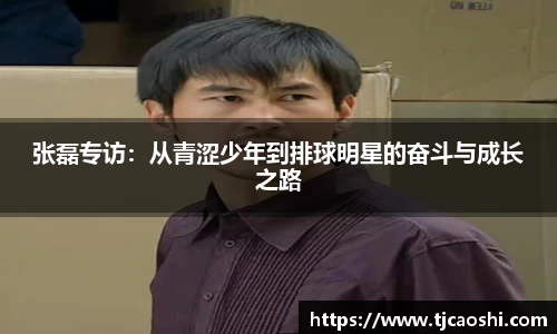 张磊专访：从青涩少年到排球明星的奋斗与成长之路