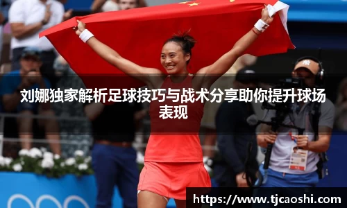 刘娜独家解析足球技巧与战术分享助你提升球场表现