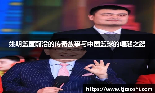 姚明篮筐前沿的传奇故事与中国篮球的崛起之路
