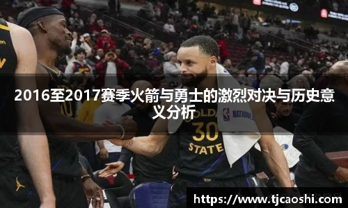2016至2017赛季火箭与勇士的激烈对决与历史意义分析