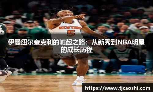 伊曼纽尔奎克利的崛起之路：从新秀到NBA明星的成长历程